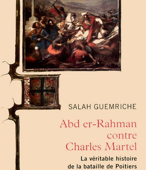 ABD ER-RAHMAN CONTRE CHARLES MARTEL LA VERITABLE HISTOIRE DE LA BATAILLE DE POITIERS