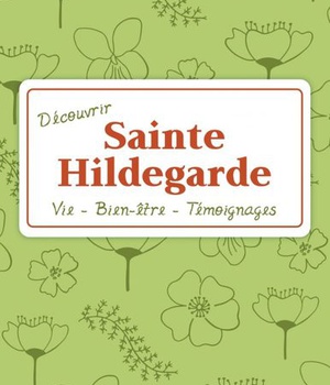 DECOUVRIR SAINTE HILDEGARDE - VIE - SANTE - TEMOIGNAGES