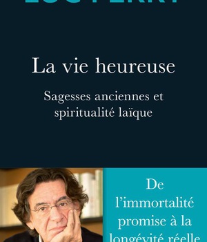 LA VIE HEUREUSE - SAGESSES ANCIENNES ET SPIRITUALITE LAIQUE
