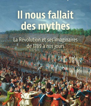 IL NOUS FALLAIT DES MYTHES - LA REVOLUTION ET SES IMAGINAIRES. DE 1789 A NOS JOURS