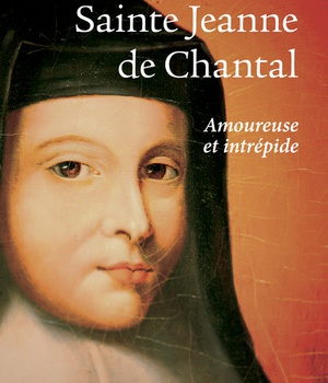 SAINTE JEANNE DE CHANTAL - AMOUREUSE ET INTREPIDE