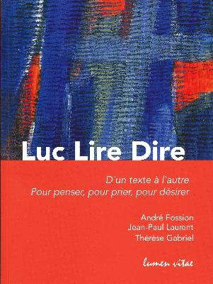 LUC LIRE DIRE - D'UN TEXTE A L'AUTRE, POUR PENSER, POUR PRIER, POUR MEDITER