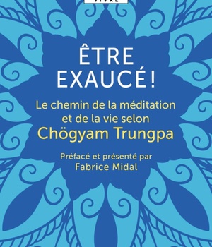 ETRE EXAUCE! - LE CHEMIN DE LA MEDITATION ET DE LA VIE SELON CHOGYAM TRUNGPA