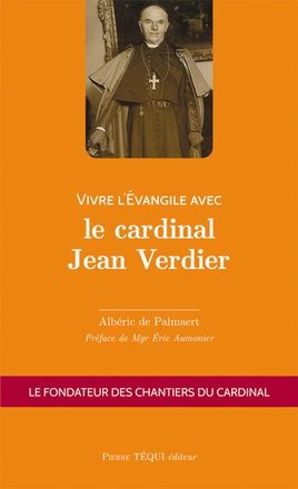VIVRE L'EVANGILE AVEC LE CARDINAL JEAN VERDIER - LE FONDATEUR DES CHANTIERS DU CARDINAL