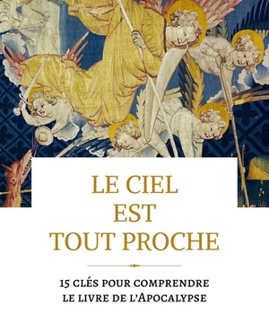 LE CIEL EST TOUT PROCHE - 15 CLES POUR COMPRENDRE LE LIVRE DE L'APOCALYPSE