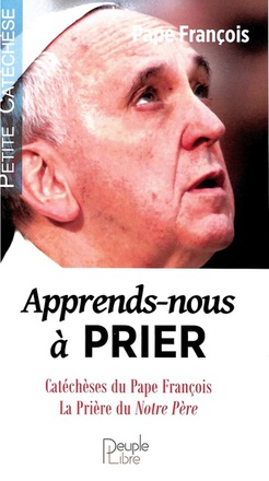 APPRENDS-NOUS A PRIER - CATECHESES DU PAPE FRANCOIS, LA PRIERE DU NOTRE PERE