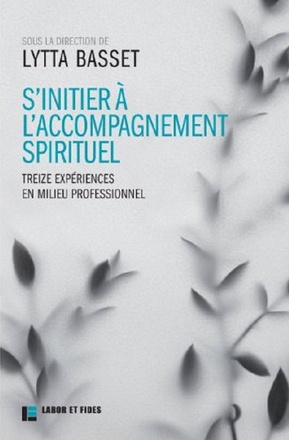 S'INITIER A L'ACCOMPAGNEMENT SPIRITUEL - 13 EXPERIENCES EN MILIEU PROFESSIONNEL