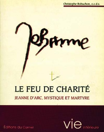 LE FEU DE CHARITE - JEANNE D'ARC, MYSTIQUE ET MARTYRE