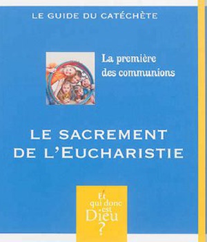 ET QUI DONC EST DIEU - MODULE 13 - GUIDE - LA PREMIERE DES COMMUNIONS - LE SACREMENT DE L'EUCHARISTI