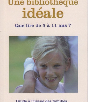 UNE BIBLIOTHEQUE IDEALE - QUE LIRE DE 5 A 11 ANS ? GUIDE A L'USAGE DES FAMILLES, DES ECOLES ET DES B