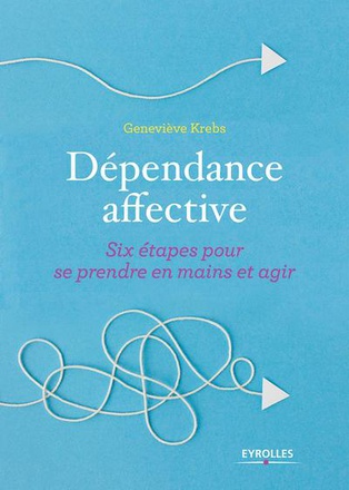 DEPENDANCE AFFECTIVE - SIX ETAPES POUR SE PRENDRE EN MAIN ET AGIR