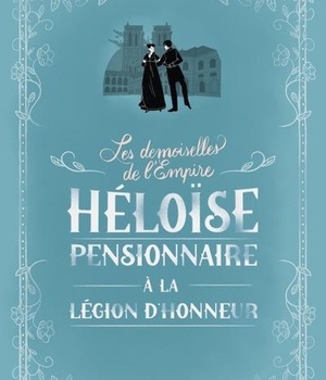 LES DEMOISELLES DE L EMPIRE TOME 1 HELOISE, PENSIONNAIRE A LA LEGION D'HONNEUR