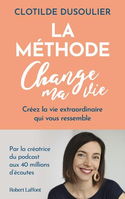 LA METHODE CHANGE MA VIE - CREEZ LA VIE EXTRAORDINAIRE QUI VOUS RESSEMBLE