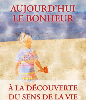 AUJOURD'HUI LE BONHEUR - A LA DECOUVERTE DU SENS DE LA VIE