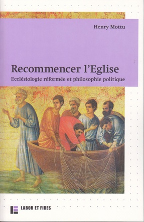 RECOMMENCER L'EGLISE - ECCLESIOLOGIE REFORMEE ET PHILOSOPHIE POLITIQUE