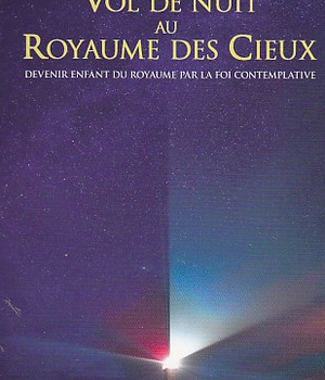 VOL DE NUIT AU ROYAUME DES CIEUX - DEVENIR ENFANT DU ROYAUME PAR LA FOI CONTEMPLATIVE
