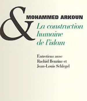 LA CONSTRUCTION HUMAINE DE L'ISLAM - ENTRETIENS AVEC RACHID BENZINE ET JEAN-LOUIS SCHLEGEL
