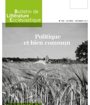 BULLETIN DE LITTERATURE ECCLESIASTIQUE N 472 - OCTOBRE DECEMBRE 2017 - POLITIQUE ET BIEN COMMUN. CXV