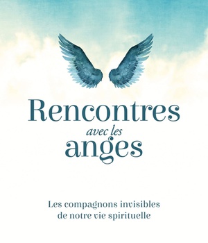 RENCONTRES AVEC LES ANGES - LES COMPAGNONS INVISIBLES DE NOTRE VIE SPIRITUELLE