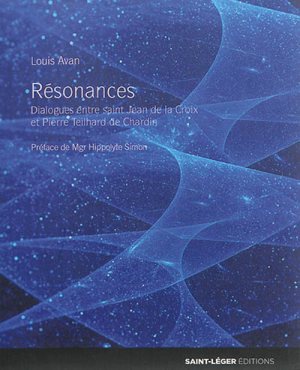 RESONANCES - DIALOGUES ENTRE SAINT JEAN DE LA CROIX ET PIERRE TEILHARD DE CHARDIN