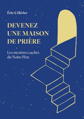 DEVENEZ UNE MAISON DE PRIERE - LES MYSTERES CACHES DU NOTRE PERE