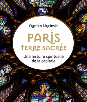 PARIS, TERRE SACREE - UNE HISTOIRE SPIRITUELLE DE LA CAPITALE