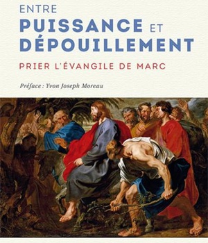 ENTRE PUISSANCE ET DEPOUILLEMENT - PRIER L'EVANGILE DE MARC