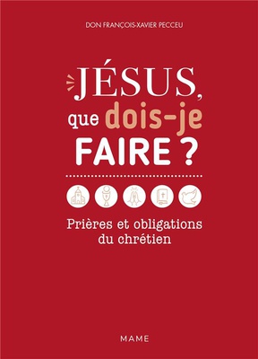 JESUS, QUE DOIS-JE FAIRE ? PRIERES ET OBLIGATIONS DU CHRETIEN