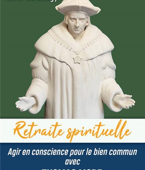 RETRAITE SPIRITUELLE - AGIR EN CONSCIENCE POUR LE BIEN COMMUN AVEC THOMAS MORE