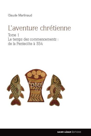 L'AVENTURE CHRETIENNE - TOME 1 - LE TEMPS DES COMMENCEMENTS : DE LA PENTECOTE A 354