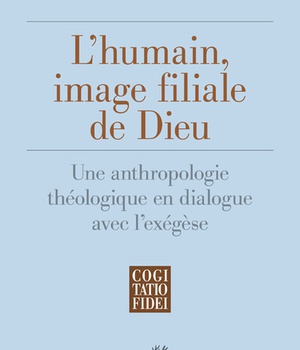 L'HUMAIN, IMAGE FILIALE DE DIEU - UNE ANTHROPOLOGIE THEOLOGIQUE EN DIALOGUE AVEC L'EXEGESE