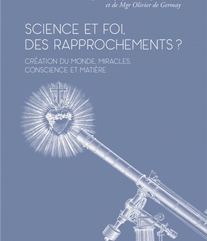 SCIENCE ET FOI, DES RAPPROCHEMENTS ? - CREATION DU MONDE, MIRACLES, CONSCIENCE ET MATIERE