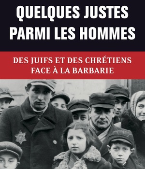 QUELQUES JUSTES PARMI LES HOMMES - DES JUIFS ET DES CHRETIENS FACE A LA BARBARIE