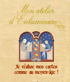 MON ATELIER D'ENLUMINURE (NOUVELLE EDITION) - JE REALISE MES CARTES COMME AU MOYEN-AGE