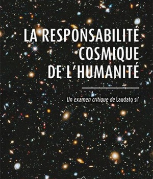 RESPONSABILITE COSMIQUE DE L'HUMANITE (LA) - UN EXAMEN CRITIQUE DE LAUDATO SI
