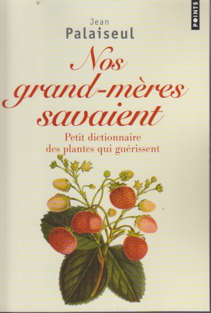 NOS GRANDS-MERES SAVAIENT - PETIT DICTIONNAIRE DES PLANTES QUI GUERISSENT
