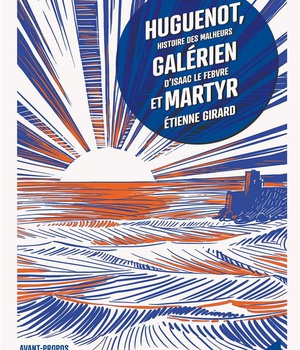 HUGUENOT, GALERIEN ET MARTYR - HISTOIRE DES MALHEURS D'ISAAC LE FEBVRE