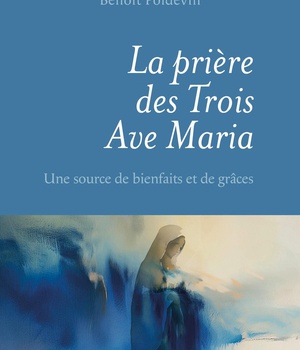 LA PRIERE DES TROIS AVE MARIA - UNE SOURCE DE BIENFAITS ET DE GRACES