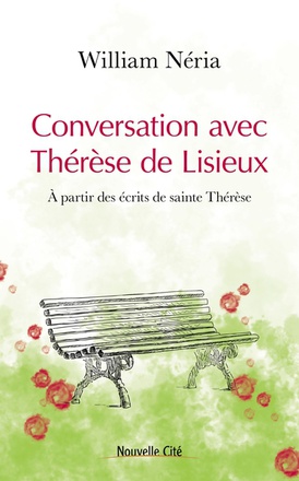 CONVERSATION AVEC THERESE DE LISIEUX - A PARTIR DES ECRITS DE SAINTE THERESE