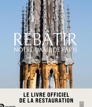 REBATIR NOTRE-DAME DE PARIS - LE LIVRE OFFICIEL DE LA RESTAURATION