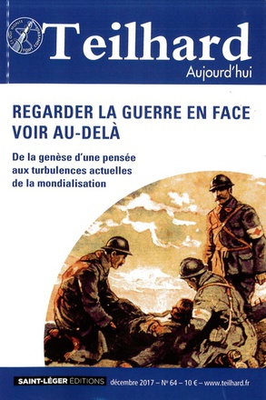 TEILHARD AUJOURD'HUI - T64 - N 64 - TEILHARD AUJOURD'HUI - DECEMBRE 2017 REGARDER LA GUERRE EN FACE