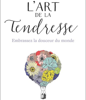L'ART DE LA TENDRESSE - EMBRASSEZ LA DOUCEUR DU MONDE