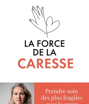 LA FORCE DE LA CARESSE - PRENDRE SOIN DES PLUS FRAGILES AVEC LE COEUR