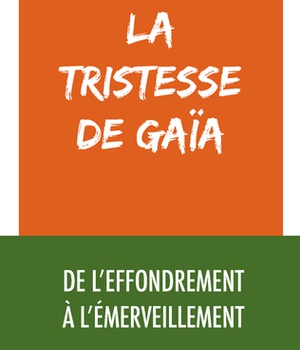 LA TRISTESSE DE GAIA - DE L'EFFONDREMENT A L'EMERVEILLEMENT