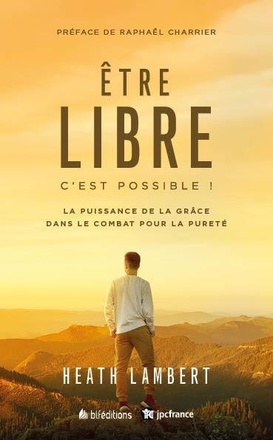 ETRE LIBRE : C'EST POSSIBLE NOUVELLE EDITION - LA PUISSANCE DE LA GRACE DANS LE COMBAT POUR LA PURET