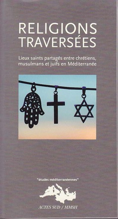 RELIGIONS TRAVERSEES - LIEUX SAINTS PARTAGES ENTRE CHRETIENS, MUSULMANS ET JUIFS EN MEDITERRANEE