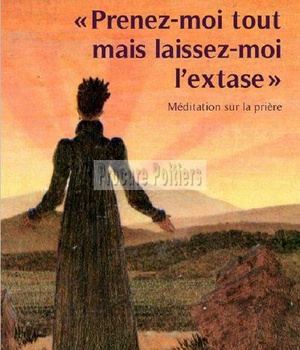 PRENEZ-MOI TOUT MAIS LAISSEZ-MOI L'EXTASE - MEDITATION SUR LA PRIERE