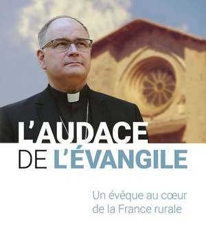 L'AUDACE DE L'EVANGILE - UN EVEQUE AU COEUR DE LA FRANCE RURALE