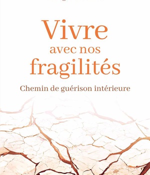 VIVRE AVEC NOS FRAGILITES - CHEMIN DE GUERISON INTERIEURE