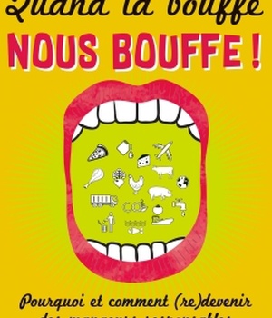 QUAND LA BOUFFE NOUS BOUFFE ! - POURQUOI ET COMMENT (RE)DEVENIR DES MANGEURS RESPONSABLES